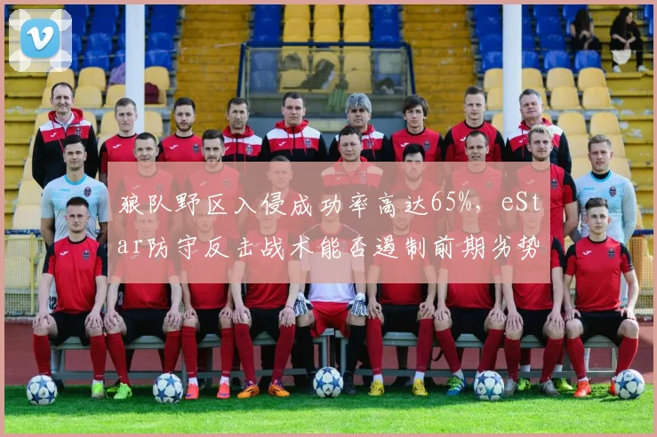 狼队野区入侵成功率高达65%，eStar防守反击战术能否遏制前期劣势蔓延？