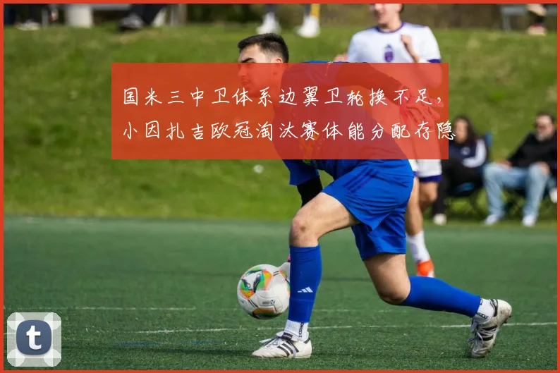 国米三中卫体系边翼卫轮换不足,小因扎吉欧冠淘汰赛体能分配存隐患